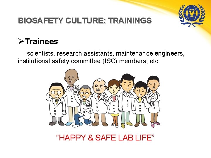 BIOSAFETY CULTURE: TRAININGS ØTrainees : scientists, research assistants, maintenance engineers, institutional safety committee (ISC)