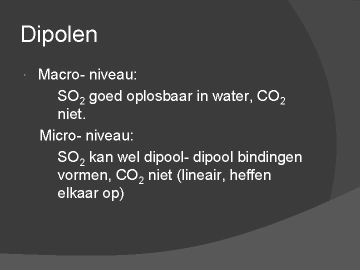 Dipolen Macro- niveau: SO 2 goed oplosbaar in water, CO 2 niet. Micro- niveau: