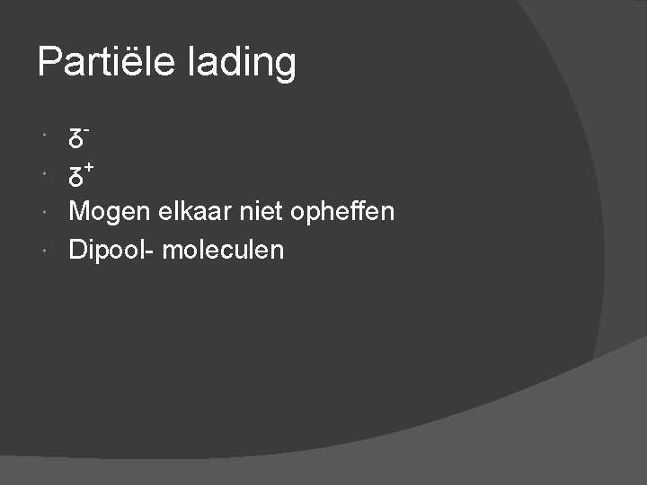 Partiële lading ᵹ ᵹ+ Mogen elkaar niet opheffen Dipool- moleculen 