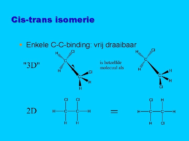 Cis-trans isomerie § Enkele C-C-binding: vrij draaibaar 