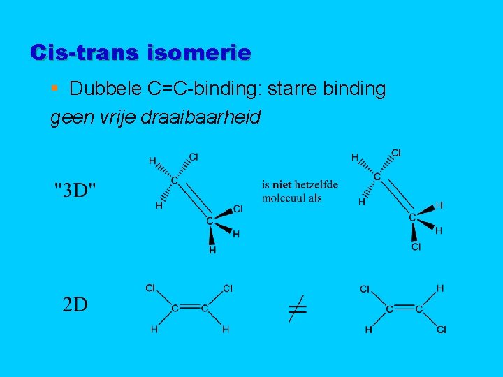 Cis-trans isomerie § Dubbele C=C-binding: starre binding geen vrije draaibaarheid 