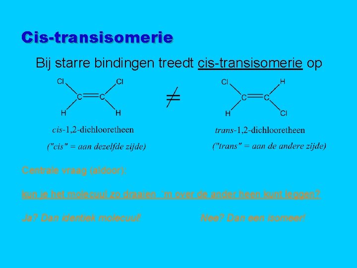Cis-transisomerie Bij starre bindingen treedt cis-transisomerie op Centrale vraag (aldoor): kun je het molecuul