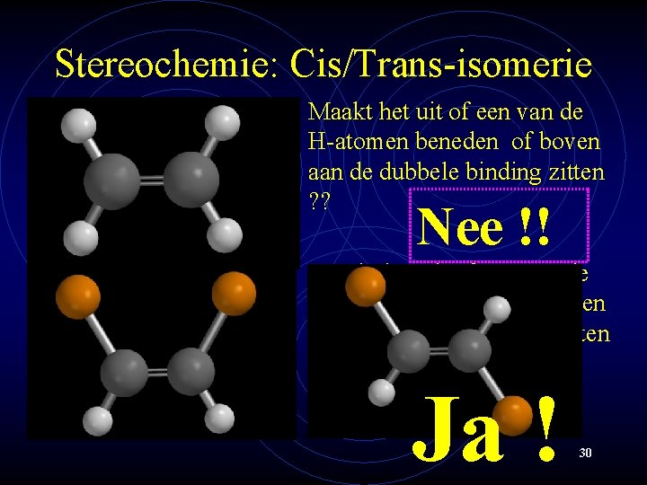 Stereochemie: Cis/Trans-isomerie Maakt het uit of een van de H-atomen beneden of boven aan