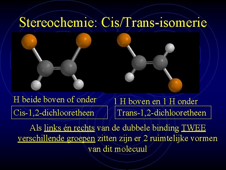 Stereochemie: Cis/Trans-isomerie H beide boven of onder Cis-1, 2 -dichlooretheen 1 H boven en