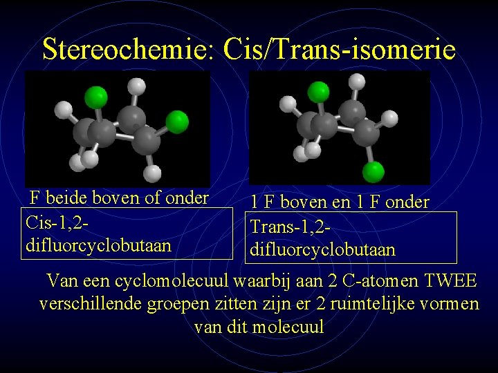 Stereochemie: Cis/Trans-isomerie F beide boven of onder Cis-1, 2 difluorcyclobutaan 1 F boven en