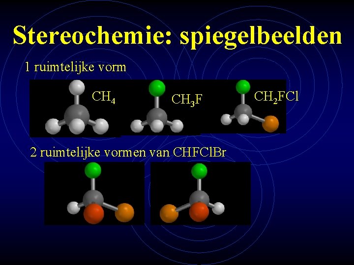 Stereochemie: spiegelbeelden 1 ruimtelijke vorm CH 4 CH 3 F 2 ruimtelijke vormen van