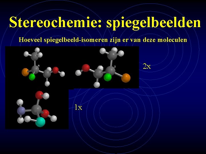 Stereochemie: spiegelbeelden Hoeveel spiegelbeeld-isomeren zijn er van deze moleculen 2 x 1 x 