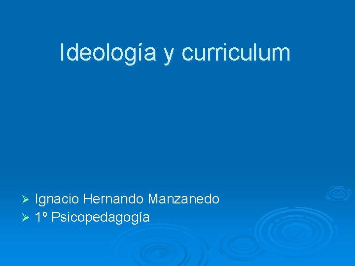 Ideología y curriculum Ignacio Hernando Manzanedo Ø 1º Psicopedagogía Ø 