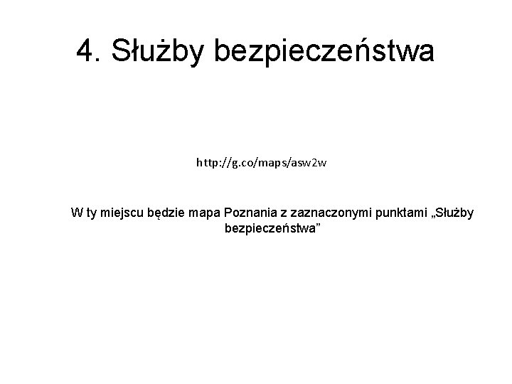 4. Służby bezpieczeństwa http: //g. co/maps/asw 2 w W ty miejscu będzie mapa Poznania