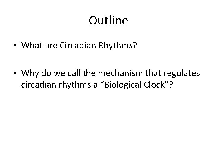 Outline • What are Circadian Rhythms? • Why do we call the mechanism that