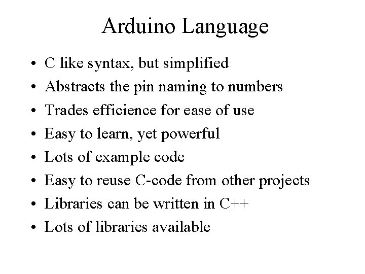 Arduino Language • • C like syntax, but simplified Abstracts the pin naming to Arduino Language • • C like syntax, but simplified Abstracts the pin naming to
