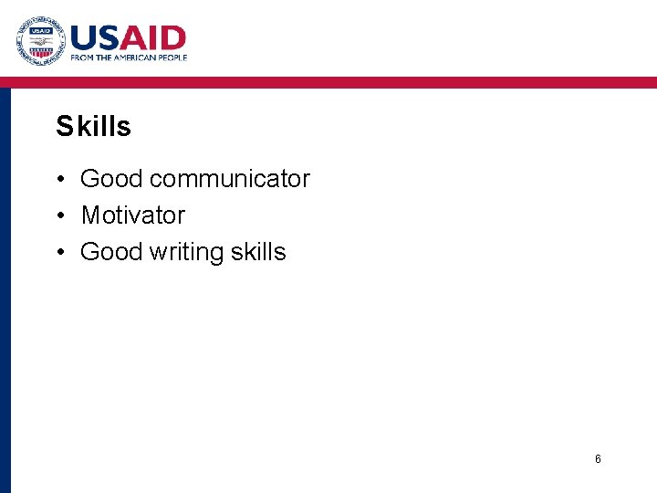 Skills • Good communicator • Motivator • Good writing skills 6 