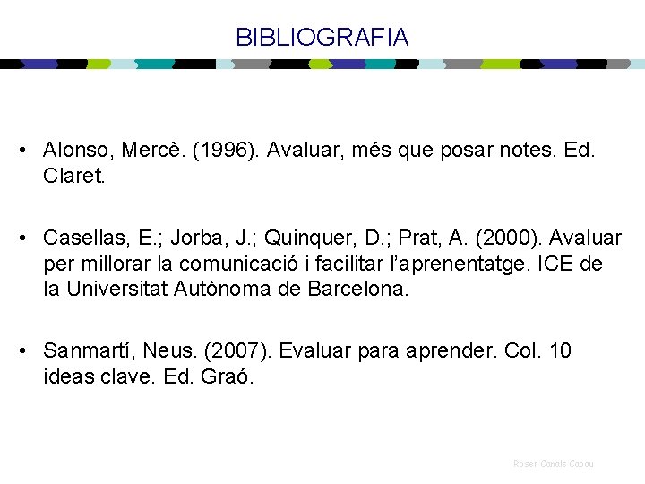 BIBLIOGRAFIA • Alonso, Mercè. (1996). Avaluar, més que posar notes. Ed. Claret. • Casellas,