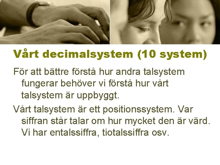 Vårt decimalsystem (10 system) För att bättre förstå hur andra talsystem fungerar behöver vi