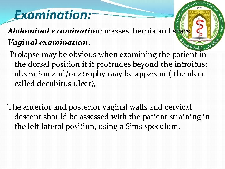 Examination: Abdominal examination: masses, hernia and scars. Vaginal examination: Prolapse may be obvious when