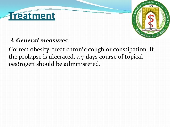 Treatment A. General measures: Correct obesity, treat chronic cough or constipation. If the prolapse Treatment A. General measures: Correct obesity, treat chronic cough or constipation. If the prolapse