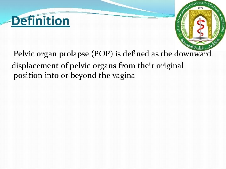 Definition Pelvic organ prolapse (POP) is defined as the downward displacement of pelvic organs Definition Pelvic organ prolapse (POP) is defined as the downward displacement of pelvic organs
