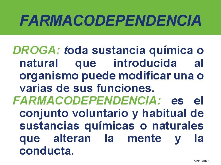 FARMACODEPENDENCIA DROGA: toda sustancia química o natural que introducida al organismo puede modificar una
