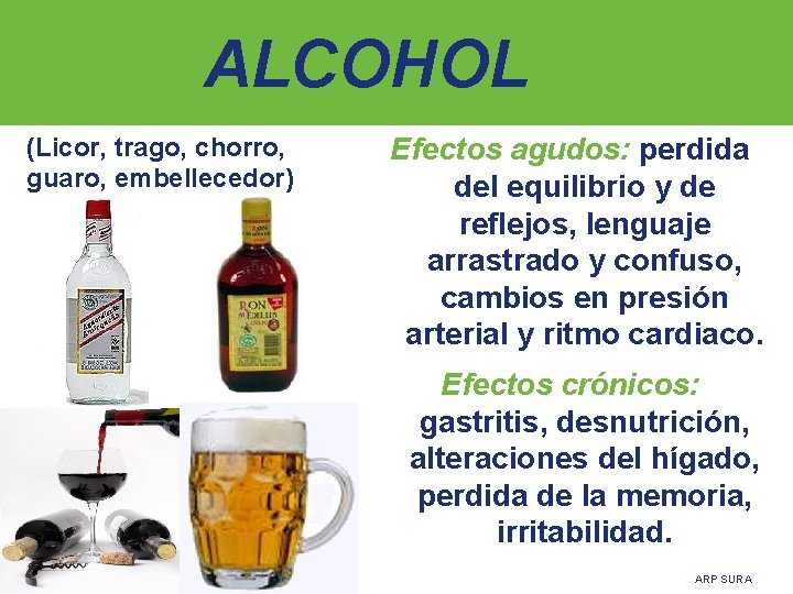ALCOHOL (Licor, trago, chorro, guaro, embellecedor) Efectos agudos: perdida del equilibrio y de reflejos,