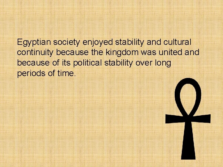 Egyptian society enjoyed stability and cultural continuity because the kingdom was united and because