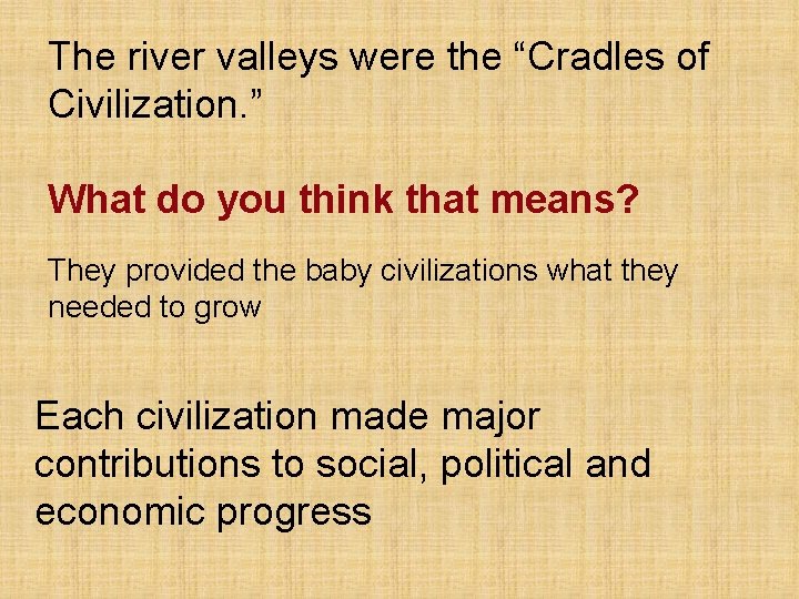 The river valleys were the “Cradles of Civilization. ” What do you think that