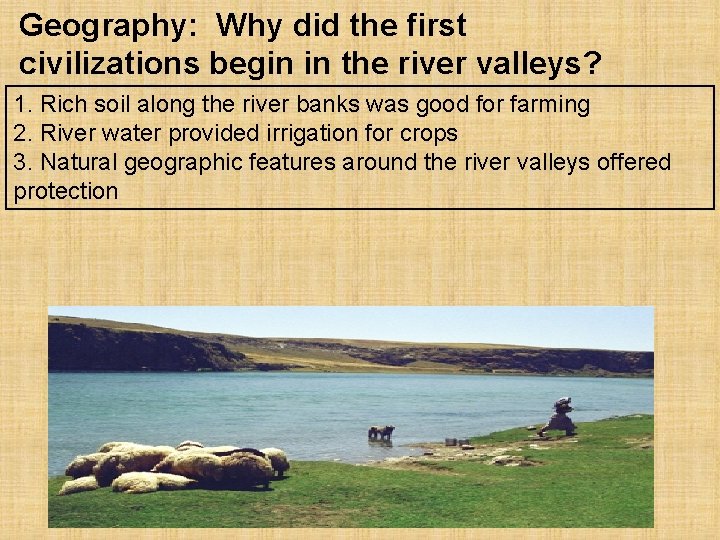 Geography: Why did the first civilizations begin in the river valleys? 1. Rich soil
