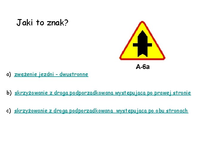 Jaki to znak? a) zwężenie jezdni - dwustronne b) skrzyżowanie z drogą podporządkowaną występującą