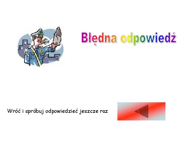 Wróć i spróbuj odpowiedzieć jeszcze raz 