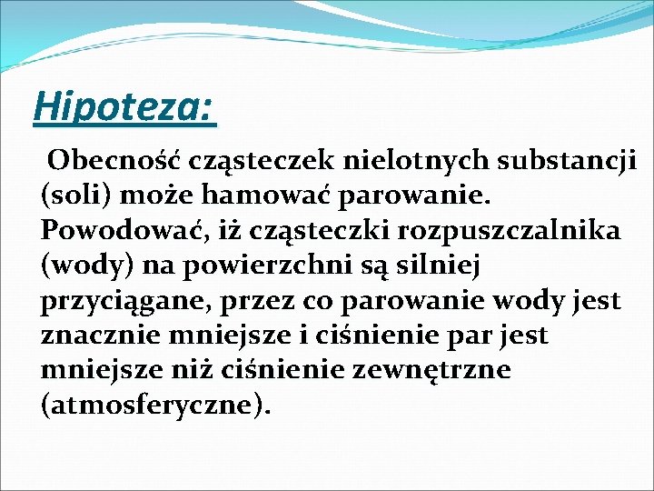 Hipoteza: Obecność cząsteczek nielotnych substancji (soli) może hamować parowanie. Powodować, iż cząsteczki rozpuszczalnika (wody)