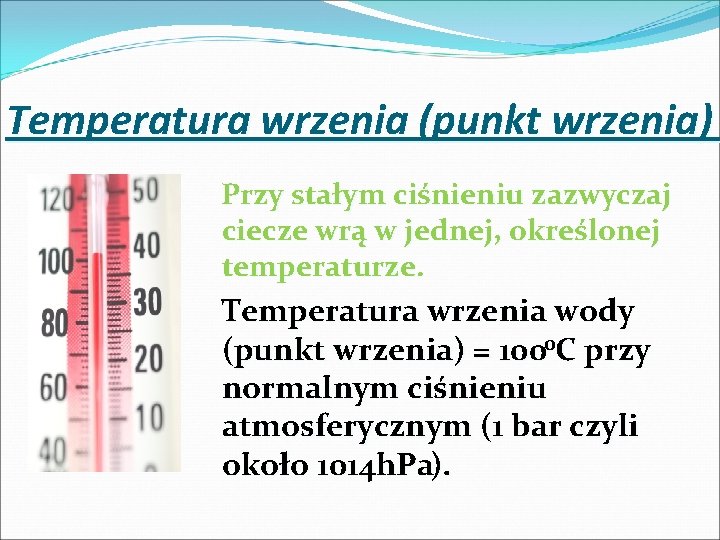 Temperatura wrzenia (punkt wrzenia) Przy stałym ciśnieniu zazwyczaj ciecze wrą w jednej, określonej temperaturze.