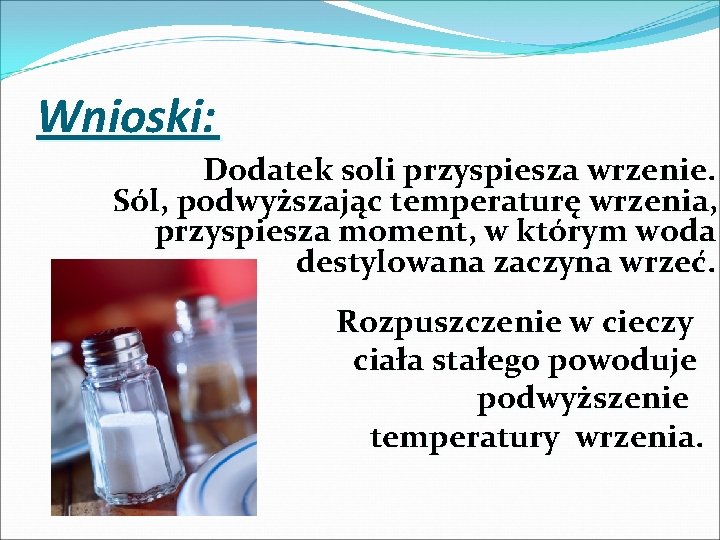 Wnioski: Dodatek soli przyspiesza wrzenie. Sól, podwyższając temperaturę wrzenia, przyspiesza moment, w którym woda