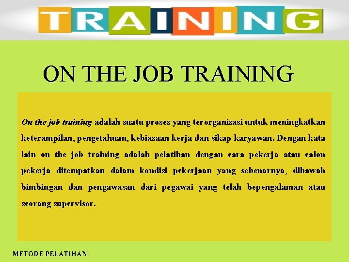 ON THE JOB TRAINING On the job training adalah suatu proses yang terorganisasi untuk