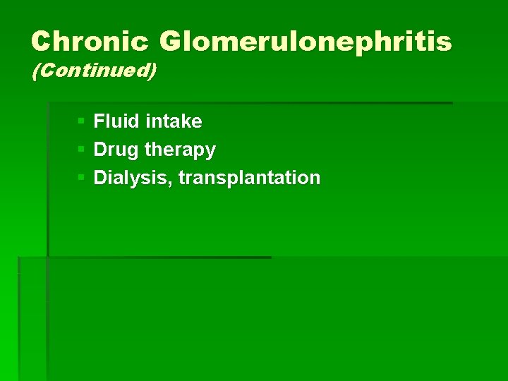 Chronic Glomerulonephritis (Continued) § Fluid intake § Drug therapy § Dialysis, transplantation 