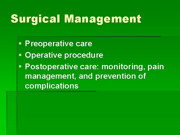 Surgical Management § § § Preoperative care Operative procedure Postoperative care: monitoring, pain management,