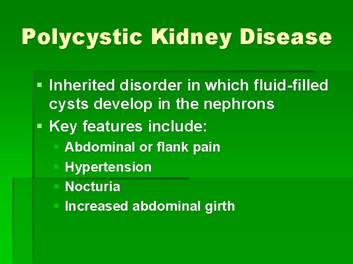 Polycystic Kidney Disease § Inherited disorder in which fluid-filled cysts develop in the nephrons