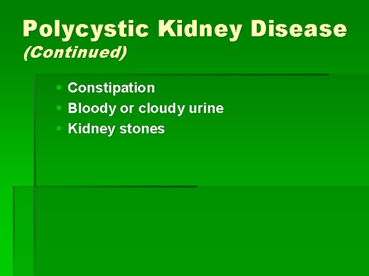 Polycystic Kidney Disease (Continued) § Constipation § Bloody or cloudy urine § Kidney stones