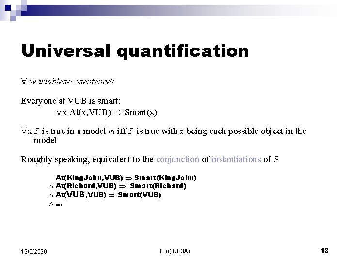 Universal quantification <variables> <sentence> Everyone at VUB is smart: x At(x, VUB) Smart(x) x Universal quantification <variables> <sentence> Everyone at VUB is smart: x At(x, VUB) Smart(x) x