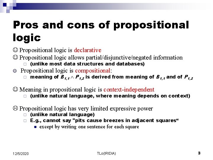 Pros and cons of propositional logic Propositional logic is declarative Propositional logic allows partial/disjunctive/negated Pros and cons of propositional logic Propositional logic is declarative Propositional logic allows partial/disjunctive/negated