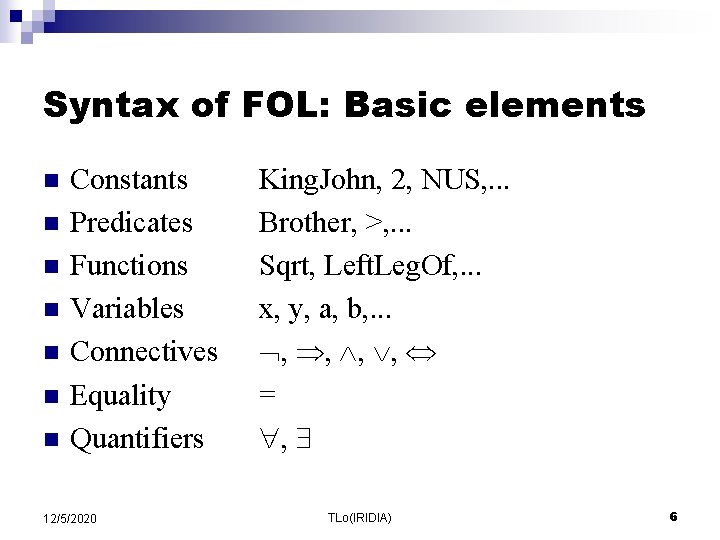 Syntax of FOL: Basic elements n n n n Constants Predicates Functions Variables Connectives Syntax of FOL: Basic elements n n n n Constants Predicates Functions Variables Connectives