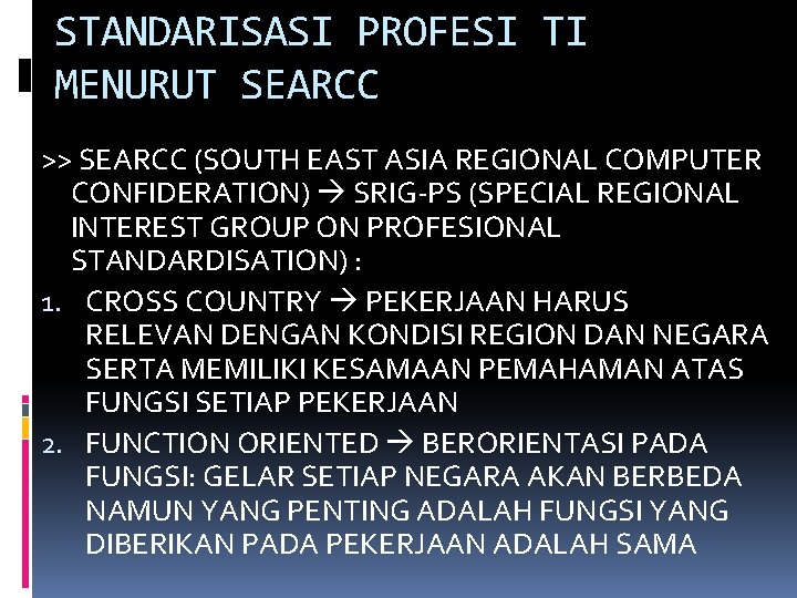 STANDARISASI PROFESI TI MENURUT SEARCC >> SEARCC (SOUTH EAST ASIA REGIONAL COMPUTER CONFIDERATION) SRIG-PS STANDARISASI PROFESI TI MENURUT SEARCC >> SEARCC (SOUTH EAST ASIA REGIONAL COMPUTER CONFIDERATION) SRIG-PS