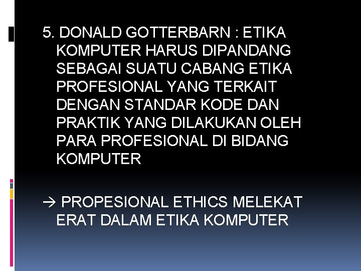 5. DONALD GOTTERBARN : ETIKA KOMPUTER HARUS DIPANDANG SEBAGAI SUATU CABANG ETIKA PROFESIONAL YANG