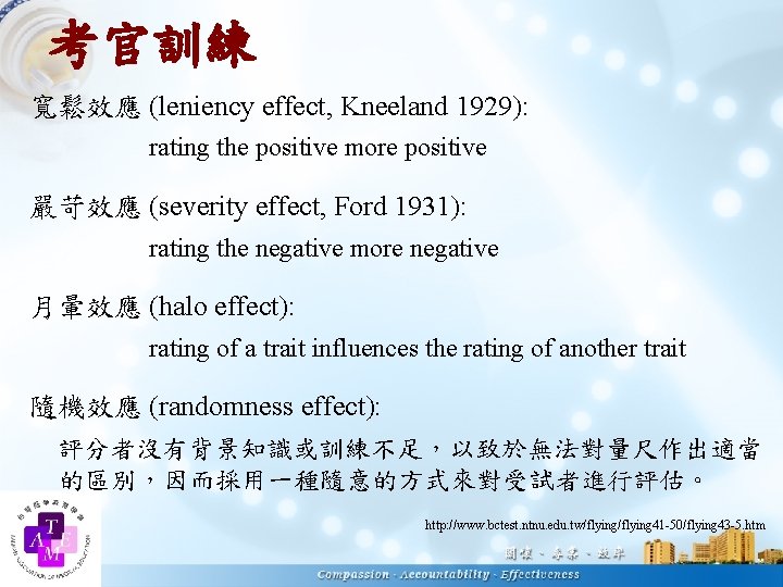 考官訓練 寬鬆效應 (leniency effect, Kneeland 1929): rating the positive more positive 嚴苛效應 (severity effect,