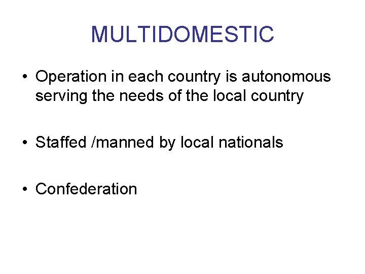 MULTIDOMESTIC • Operation in each country is autonomous serving the needs of the local