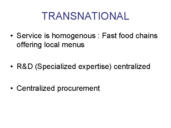 TRANSNATIONAL • Service is homogenous : Fast food chains offering local menus • R&D