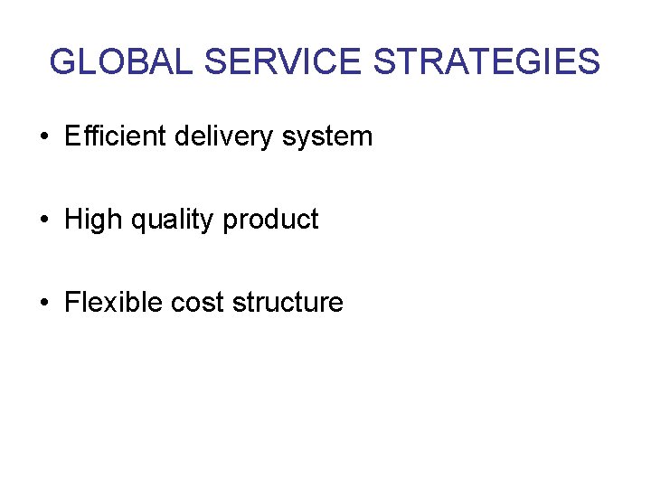 GLOBAL SERVICE STRATEGIES • Efficient delivery system • High quality product • Flexible cost