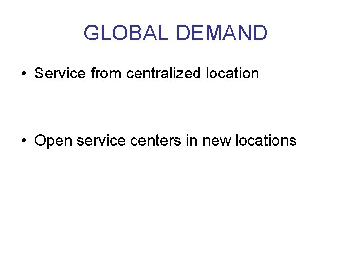 GLOBAL DEMAND • Service from centralized location • Open service centers in new locations