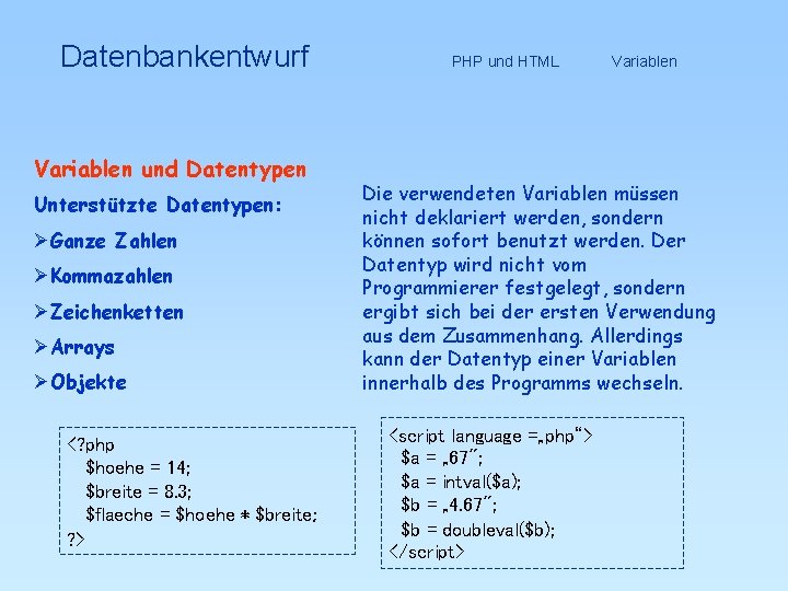Datenbankentwurf Variablen und Datentypen Unterstützte Datentypen: ØGanze Zahlen ØKommazahlen ØZeichenketten ØArrays ØObjekte <? php