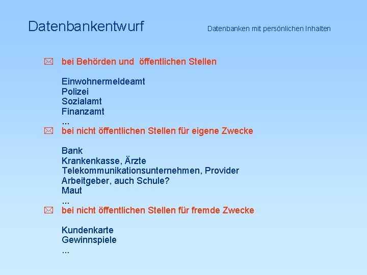 Datenbankentwurf Datenbanken mit persönlichen Inhalten * bei Behörden und öffentlichen Stellen Einwohnermeldeamt Polizei Sozialamt