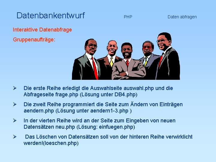 Datenbankentwurf Interaktive Datenabfrage PHP Daten abfragen Gruppenaufträge: Ø Die erste Reihe erledigt die Auswahlseite