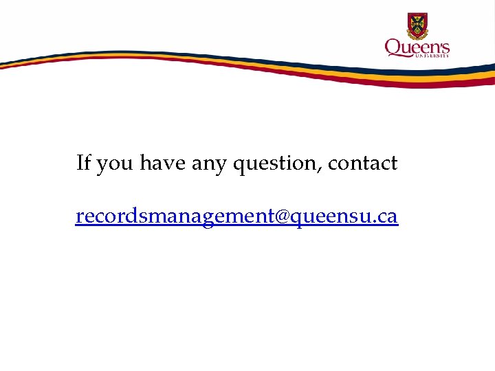 If you have any question, contact recordsmanagement@queensu. ca 